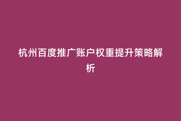 杭州百度推广账户权重提升策略解析
