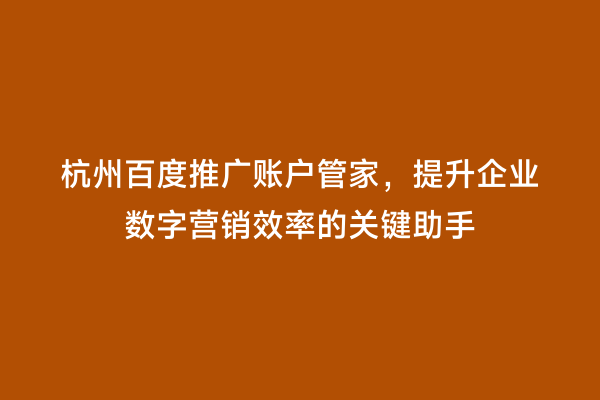 杭州百度推广账户管家，提升企业数字营销效率的关键助手