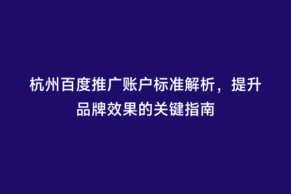 杭州百度推广账户标准解析，提升品牌效果的关键指南