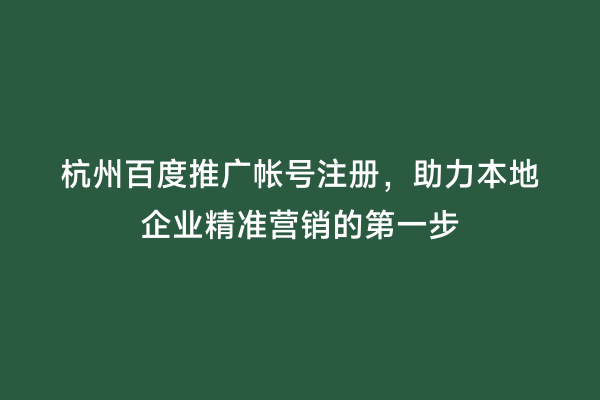 杭州百度推广帐号注册，助力本地企业精准营销的第一步