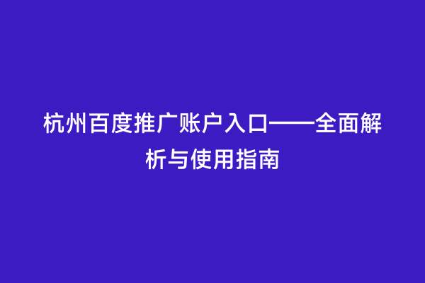 杭州百度推广账户入口——全面解析与使用指南