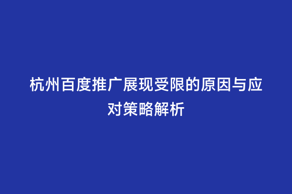 杭州百度推广展现受限的原因与应对策略解析