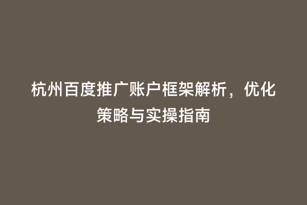 杭州百度推广账户框架解析，优化策略与实操指南