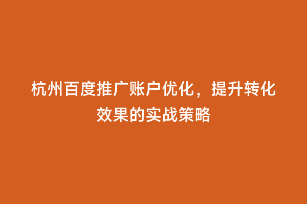 杭州百度推广账户优化，提升转化效果的实战策略