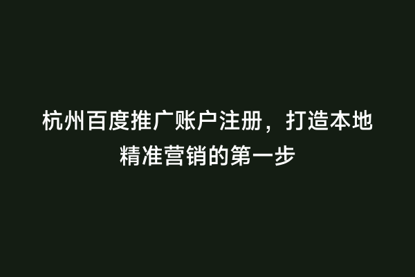 杭州百度推广账户注册，打造本地精准营销的第一步
