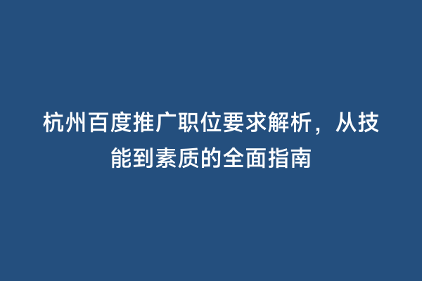 杭州百度推广职位要求解析，从技能到素质的全面指南