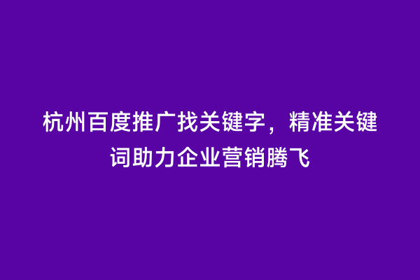 杭州百度推广找关键字，精准关键词助力企业营销腾飞