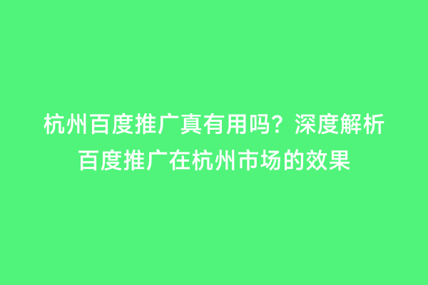 杭州百度推广真有用吗？深度解析百度推广在杭州市场的效果