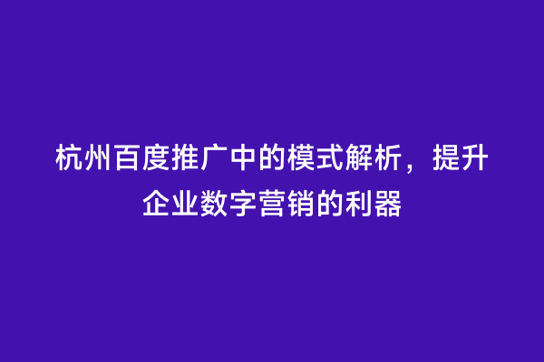 杭州百度推广中的模式解析，提升企业数字营销的利器