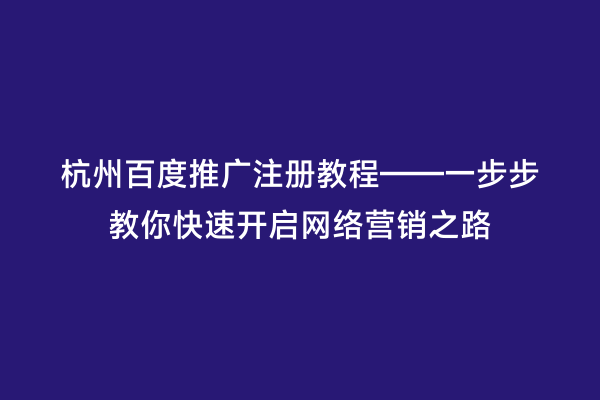 杭州百度推广注册教程——一步步教你快速开启网络营销之路