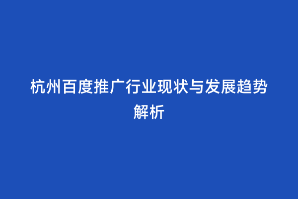 杭州百度推广行业现状与发展趋势解析