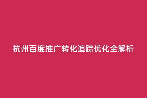 杭州百度推广转化追踪优化全解析