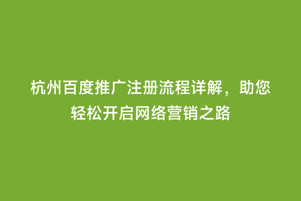 杭州百度推广注册流程详解，助您轻松开启网络营销之路