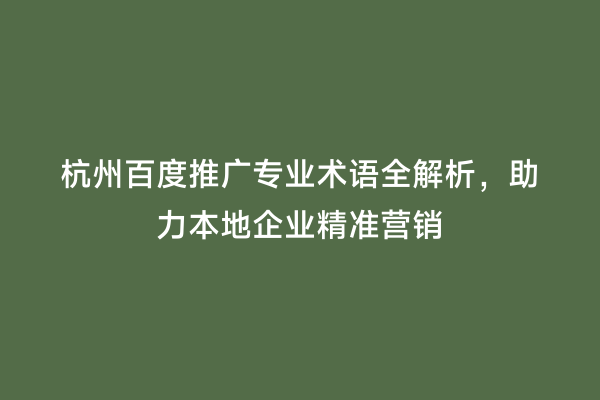 杭州百度推广专业术语全解析，助力本地企业精准营销
