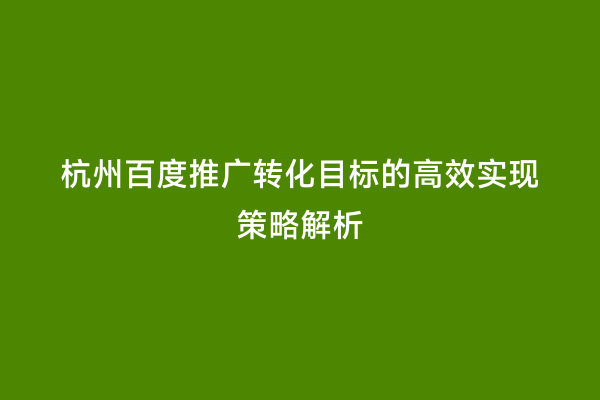 杭州百度推广转化目标的高效实现策略解析
