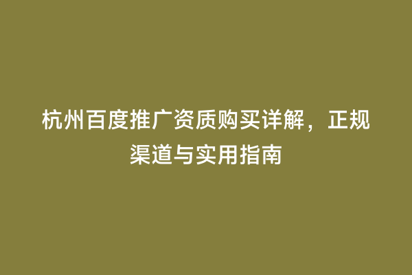 杭州百度推广资质购买详解，正规渠道与实用指南