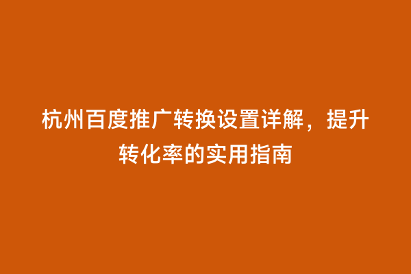 杭州百度推广转换设置详解，提升转化率的实用指南