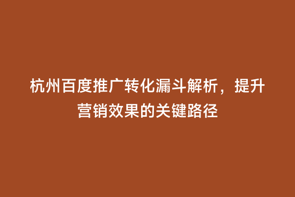 杭州百度推广转化漏斗解析，提升营销效果的关键路径