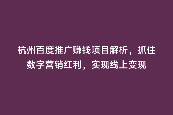 杭州百度推广赚钱项目解析，抓住数字营销红利，实现线上变现