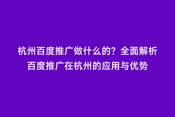 杭州百度推广做什么的？全面解析百度推广在杭州的应用与优势