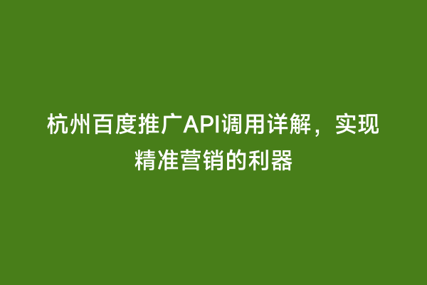 杭州百度推广API调用详解，实现精准营销的利器