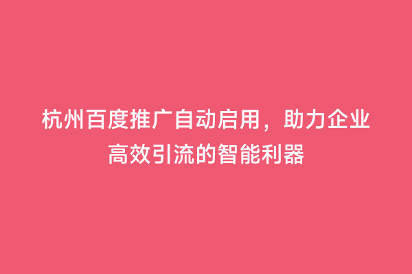 杭州百度推广自动启用，助力企业高效引流的智能利器