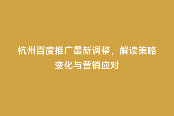 杭州百度推广最新调整，解读策略变化与营销应对