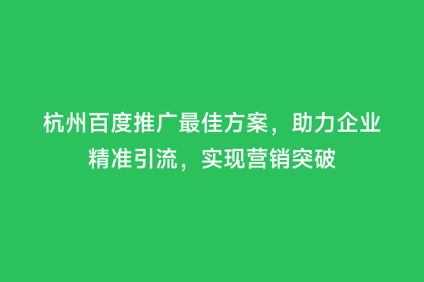 杭州百度推广最佳方案，助力企业精准引流，实现营销突破