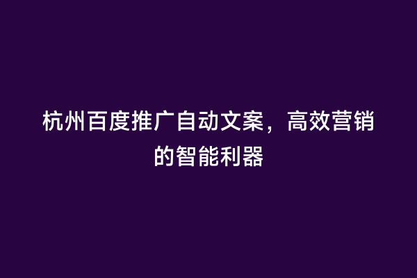 杭州百度推广自动文案，高效营销的智能利器
