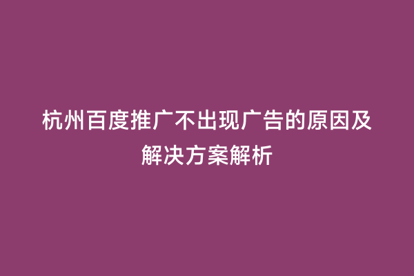 杭州百度推广不出现广告的原因及解决方案解析