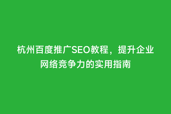 杭州百度推广SEO教程，提升企业网络竞争力的实用指南
