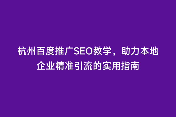 杭州百度推广SEO教学，助力本地企业精准引流的实用指南