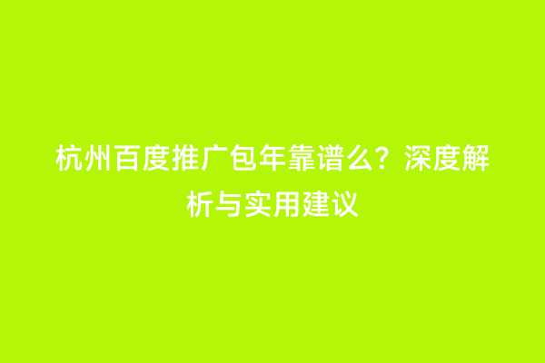 杭州百度推广包年靠谱么？深度解析与实用建议