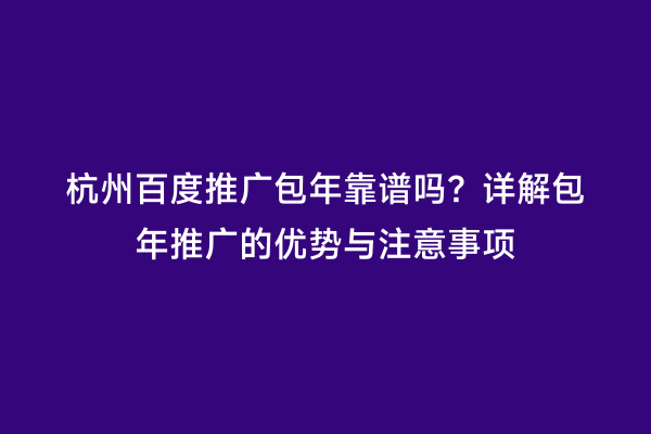 杭州百度推广包年靠谱吗？详解包年推广的优势与注意事项