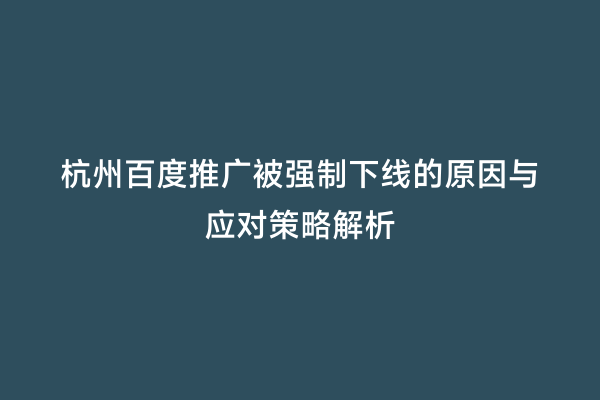 杭州百度推广被强制下线的原因与应对策略解析