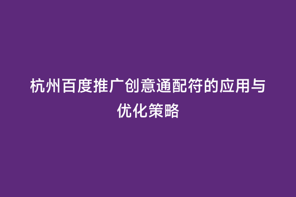 杭州百度推广创意通配符的应用与优化策略
