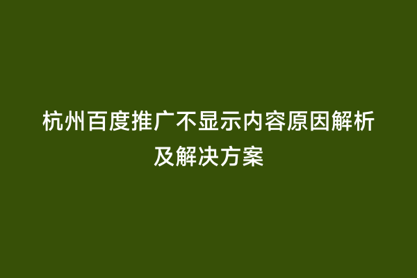 杭州百度推广不显示内容原因解析及解决方案