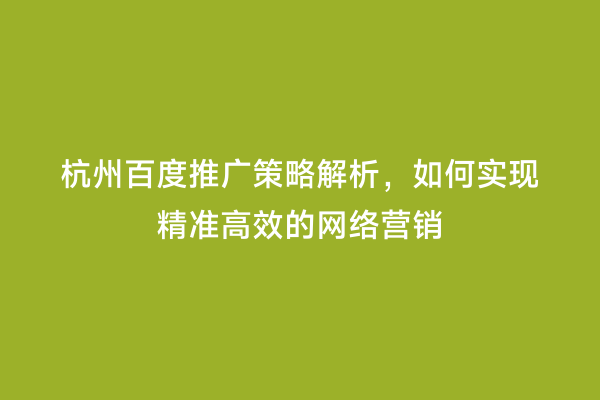 杭州百度推广策略解析，如何实现精准高效的网络营销