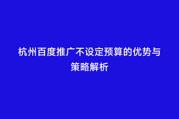 杭州百度推广不设定预算的优势与策略解析
