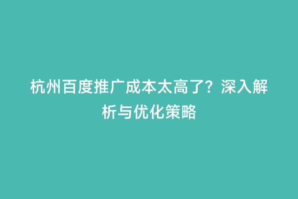 杭州百度推广成本太高了？深入解析与优化策略