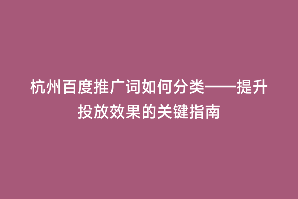 杭州百度推广词如何分类——提升投放效果的关键指南