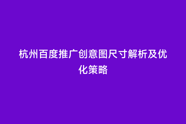 杭州百度推广创意图尺寸解析及优化策略