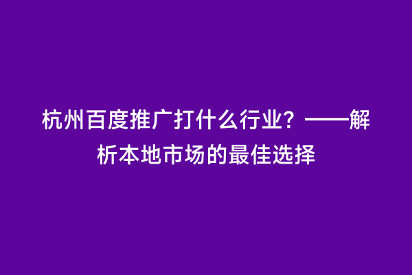 杭州百度推广打什么行业？——解析本地市场的最佳选择