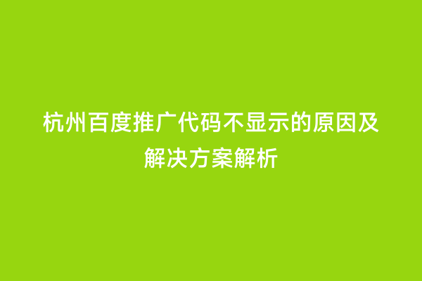 杭州百度推广代码不显示的原因及解决方案解析
