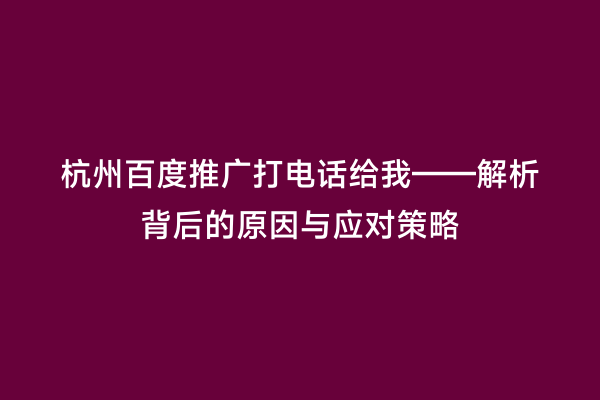 杭州百度推广打电话给我——解析背后的原因与应对策略
