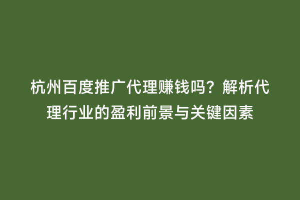 杭州百度推广代理赚钱吗？解析代理行业的盈利前景与关键因素