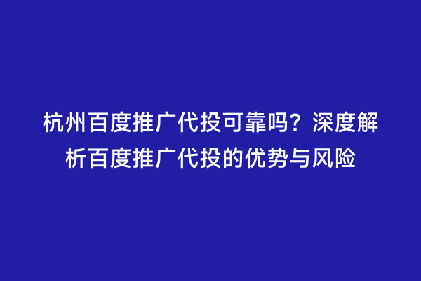 杭州百度推广代投可靠吗？深度解析百度推广代投的优势与风险