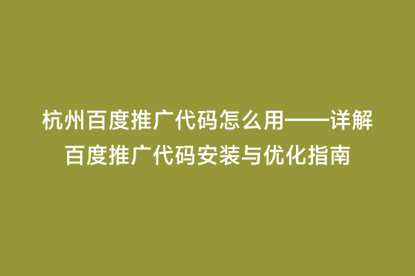 杭州百度推广代码怎么用——详解百度推广代码安装与优化指南