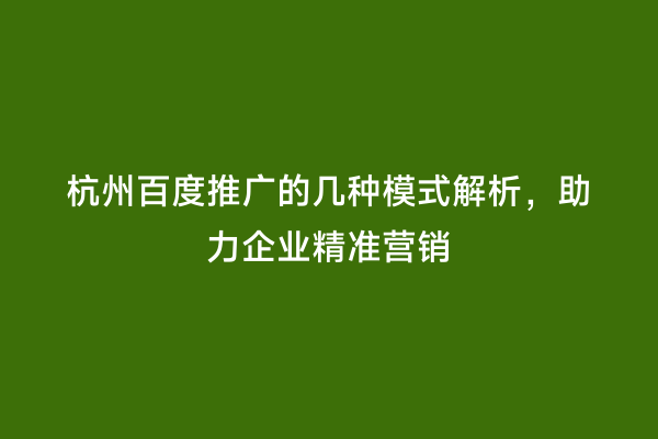 杭州百度推广的几种模式解析，助力企业精准营销