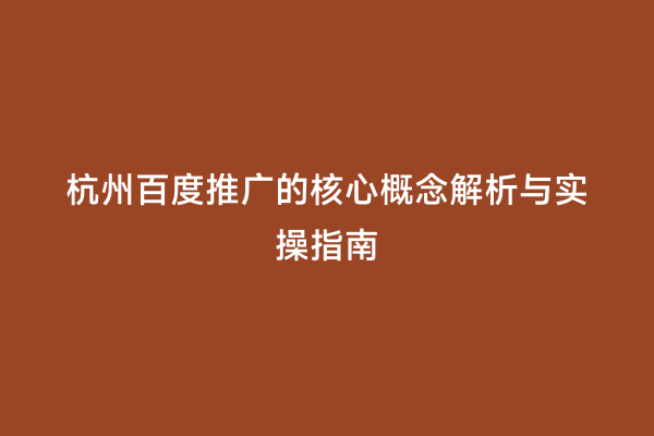 杭州百度推广的核心概念解析与实操指南